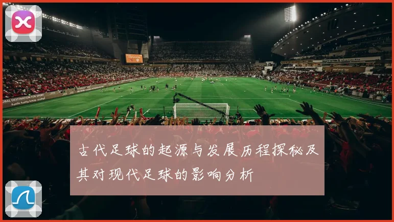 古代足球的起源与发展历程探秘及其对现代足球的影响分析