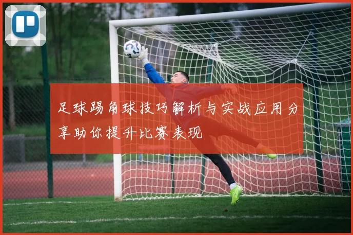 足球踢角球技巧解析与实战应用分享助你提升比赛表现