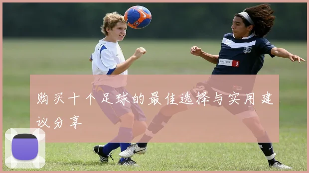 购买十个足球的最佳选择与实用建议分享