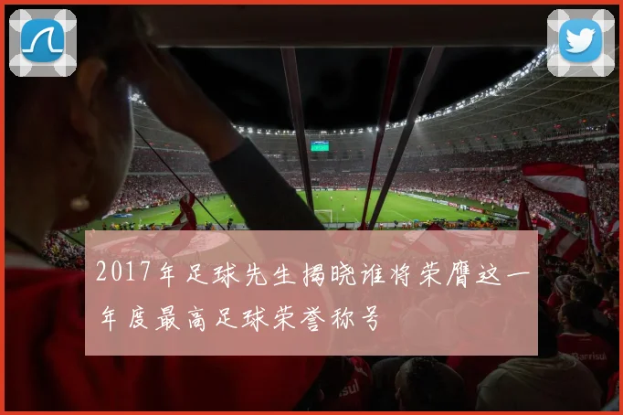 2017年足球先生揭晓谁将荣膺这一年度最高足球荣誉称号