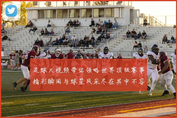 足球火视频带你领略世界顶级赛事精彩瞬间与球星风采尽在其中不容错过的足球盛宴