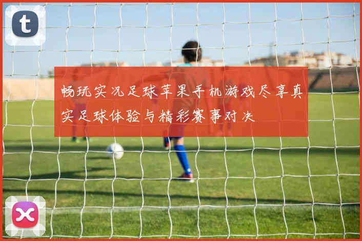 畅玩实况足球苹果手机游戏尽享真实足球体验与精彩赛事对决