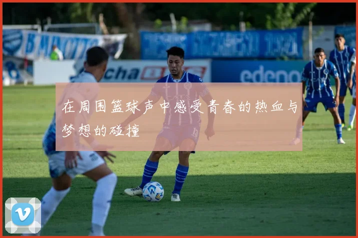 在周围篮球声中感受青春的热血与梦想的碰撞