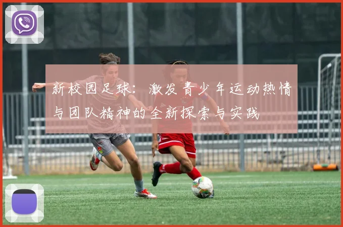 新校园足球：激发青少年运动热情与团队精神的全新探索与实践
